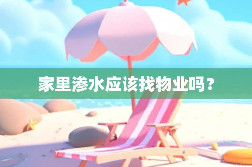 家里渗水应该找物业吗？