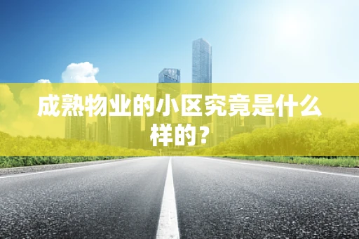 成熟物业的小区究竟是什么样的？