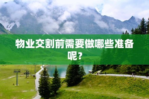 物业交割前需要做哪些准备呢？