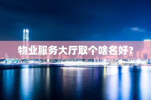 物业服务大厅取个啥名好？