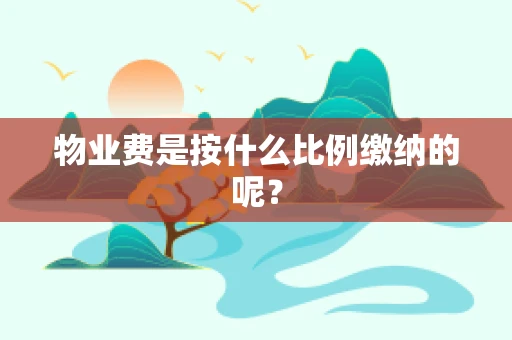 物业费是按什么比例缴纳的呢？