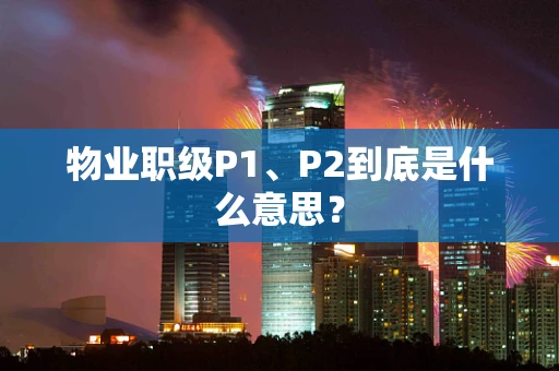 物业职级P1、P2到底是什么意思？