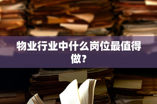 物业行业中什么岗位最值得做？