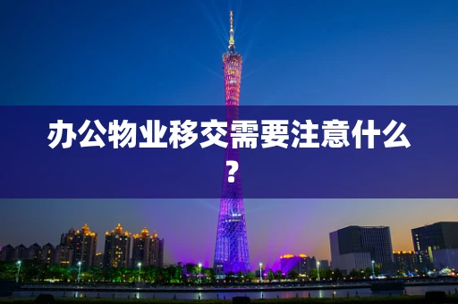 办公物业移交需要注意什么？