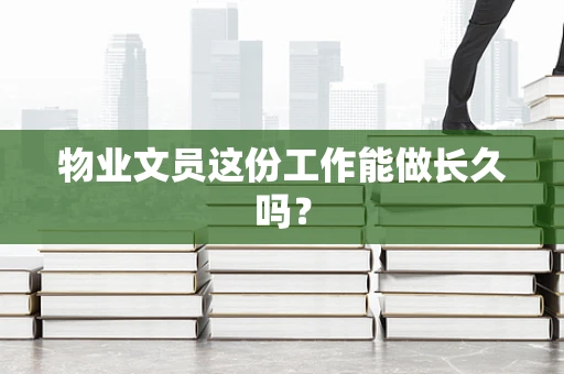 物业文员这份工作能做长久吗？