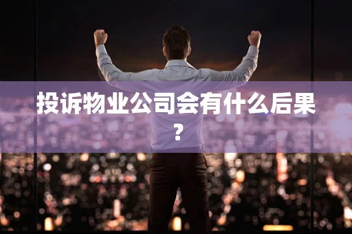 投诉物业公司会有什么后果？