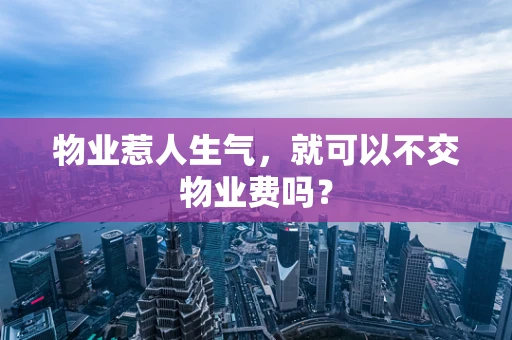 物业惹人生气，就可以不交物业费吗？
