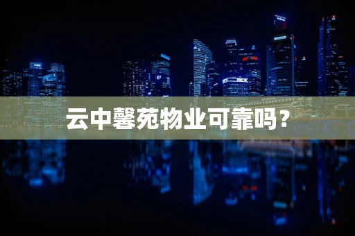 云中馨苑物业可靠吗？