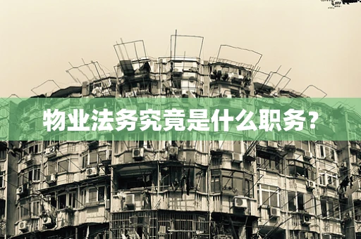 物业法务究竟是什么职务？