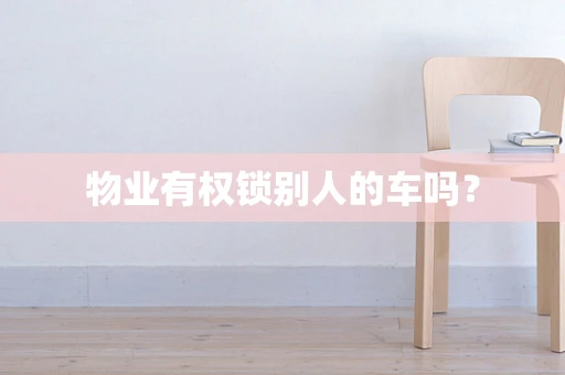 物业有权锁别人的车吗？