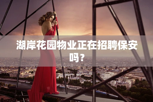 湖岸花园物业正在招聘保安吗？