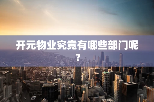 开元物业究竟有哪些部门呢？