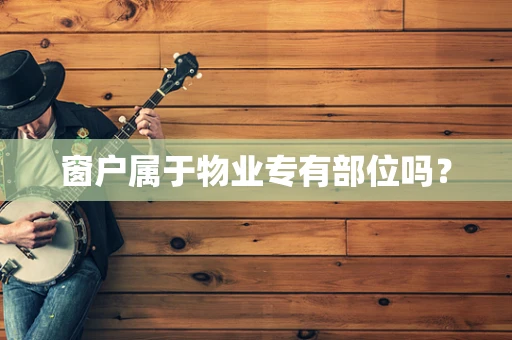 窗户属于物业专有部位吗？