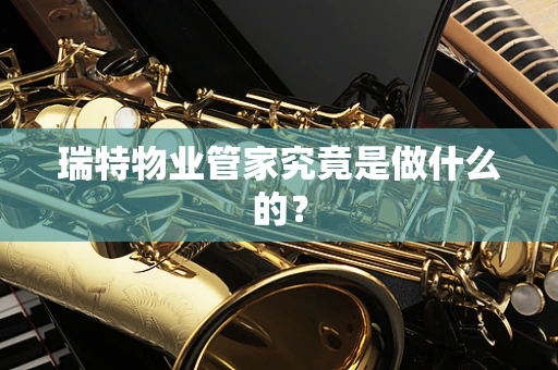 瑞特物业管家究竟是做什么的？