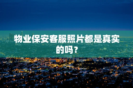 物业保安客服照片都是真实的吗？