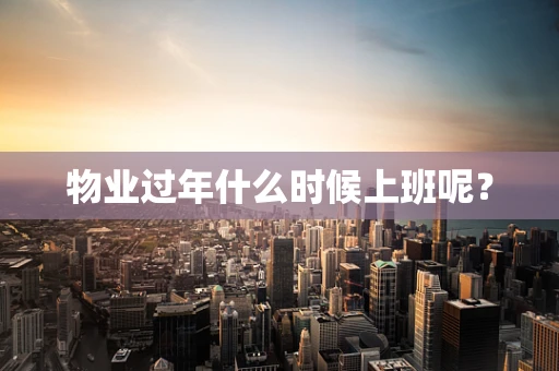 物业过年什么时候上班呢？