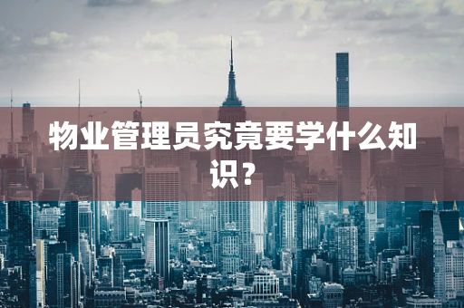 物业管理员究竟要学什么知识？