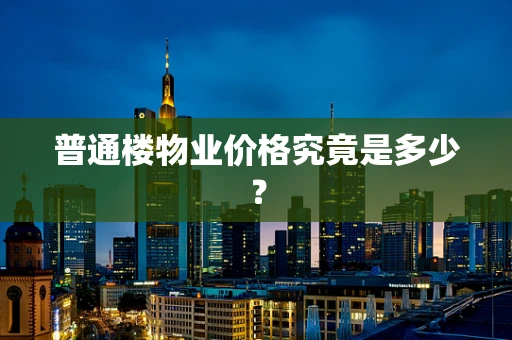 普通楼物业价格究竟是多少？