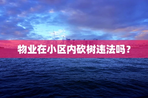 物业在小区内砍树违法吗？