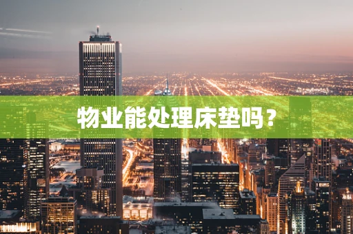 物业能处理床垫吗？