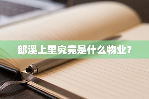 郎溪上里究竟是什么物业？