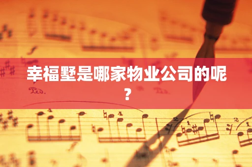 幸福墅是哪家物业公司的呢？