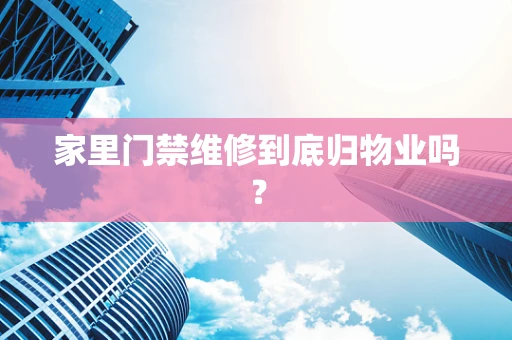 家里门禁维修到底归物业吗？