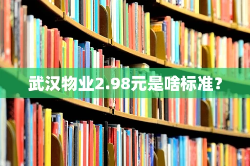 武汉物业2.98元是啥标准？