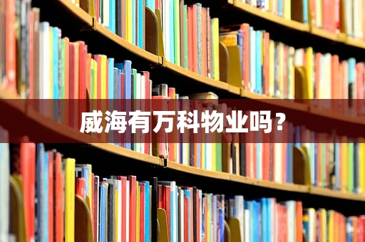 威海有万科物业吗？