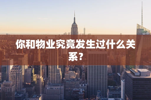 你和物业究竟发生过什么关系？