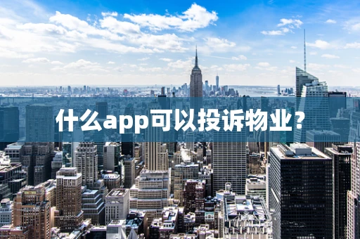 什么app可以投诉物业？