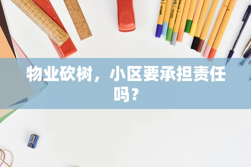 物业砍树，小区要承担责任吗？