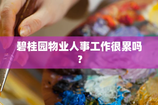 碧桂园物业人事工作很累吗？