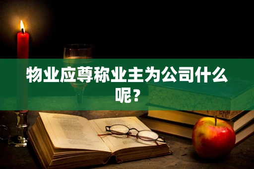 物业应尊称业主为公司什么呢？
