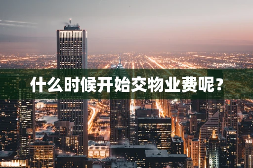 什么时候开始交物业费呢？