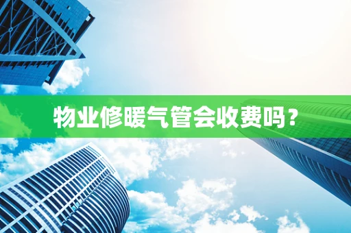 物业修暖气管会收费吗？
