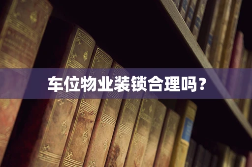 车位物业装锁合理吗？