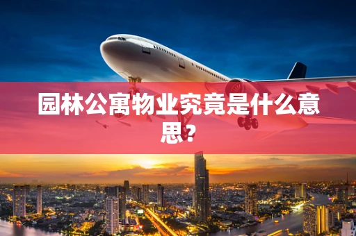 园林公寓物业究竟是什么意思？
