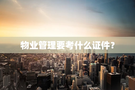 物业管理要考什么证件？