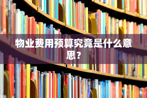 物业费用预算究竟是什么意思？