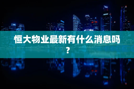 恒大物业最新有什么消息吗？
