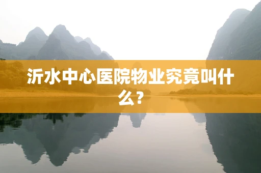 沂水中心医院物业究竟叫什么？