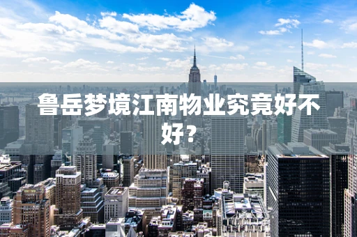 鲁岳梦境江南物业究竟好不好？