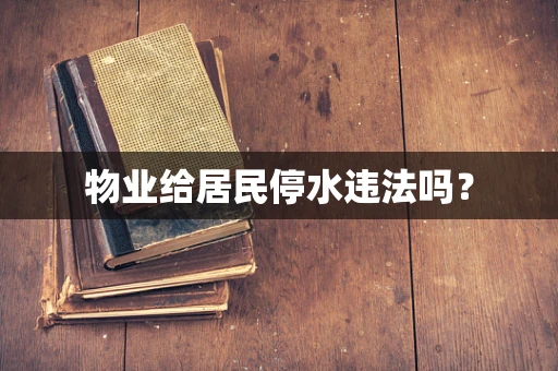 物业给居民停水违法吗？