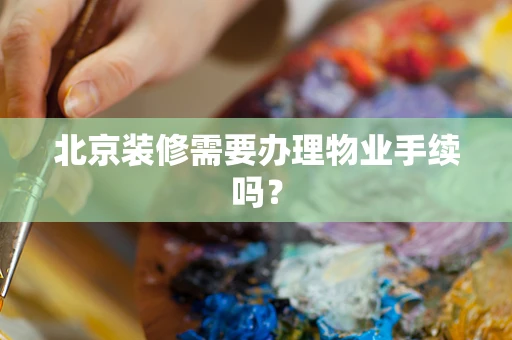 北京装修需要办理物业手续吗？