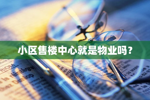 小区售楼中心就是物业吗？