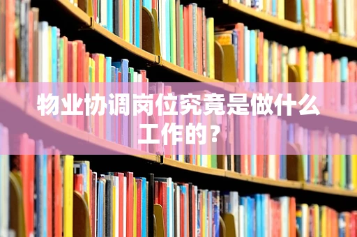 物业协调岗位究竟是做什么工作的？