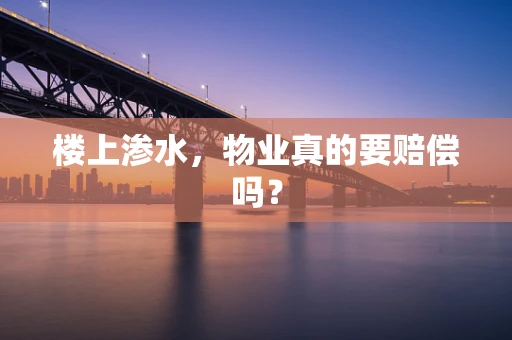 楼上渗水，物业真的要赔偿吗？