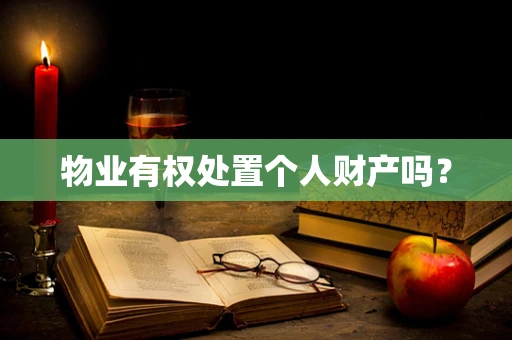 物业有权处置个人财产吗？