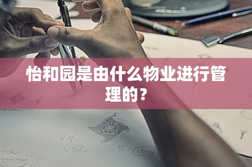 怡和园是由什么物业进行管理的？